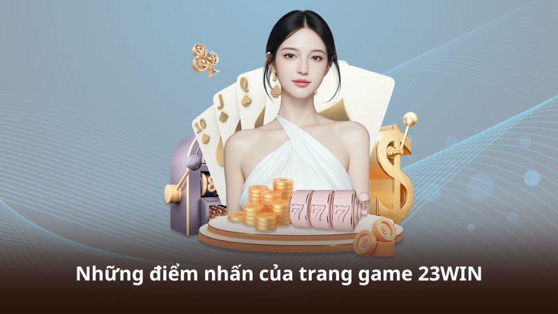 Những điểm nhấn của trang game 23WIN